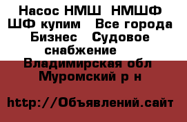 Насос НМШ, НМШФ,ШФ купим - Все города Бизнес » Судовое снабжение   . Владимирская обл.,Муромский р-н